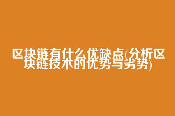 区块链有什么优缺点(分析区块链技术的优势与劣势)