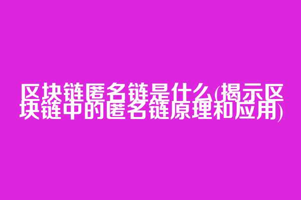 区块链匿名链是什么(揭示区块链中的匿名链原理和应用)