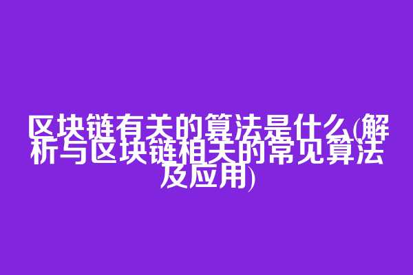 区块链有关的算法是什么(解析与区块链相关的常见算法及应用)