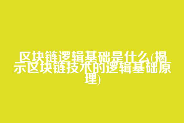 区块链逻辑基础是什么(揭示区块链技术的逻辑基础原理)