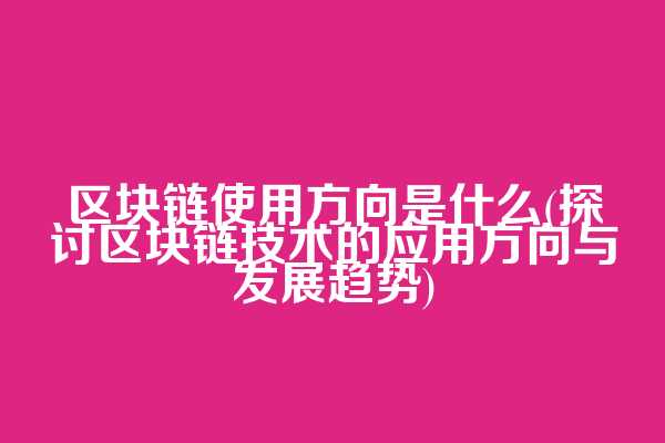 区块链使用方向是什么(探讨区块链技术的应用方向与发展趋势)