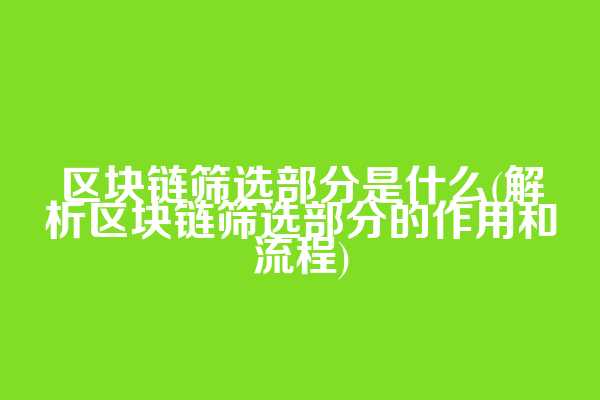 区块链筛选部分是什么(解析区块链筛选部分的作用和流程)