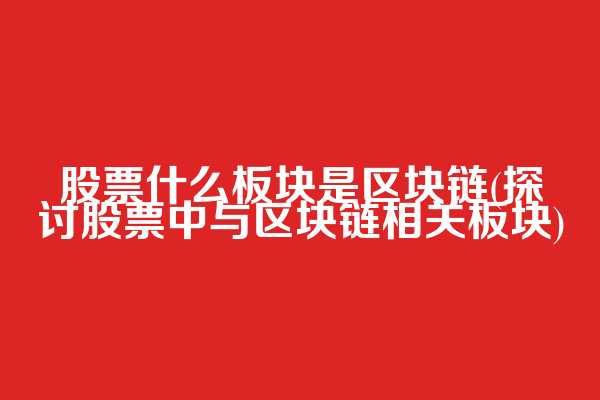 股票什么板块是区块链(探讨股票中与区块链相关板块)  第1张