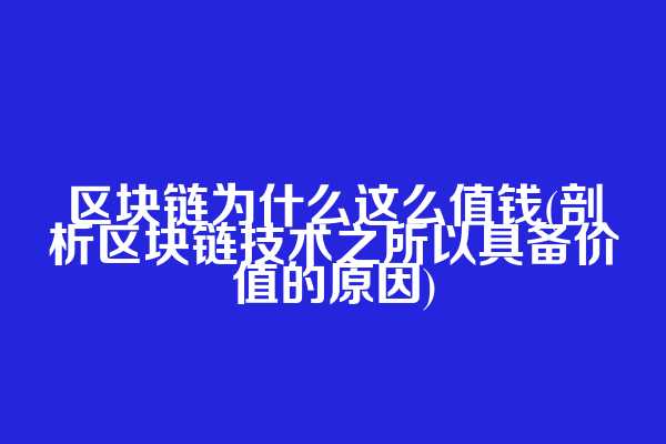 区块链为什么这么值钱(剖析区块链技术之所以具备价值的原因)