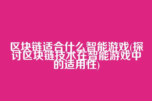 区块链适合什么智能游戏(探讨区块链技术在智能游戏中的适用性)