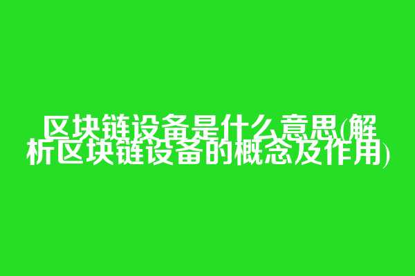 区块链设备是什么意思(解析区块链设备的概念及作用)