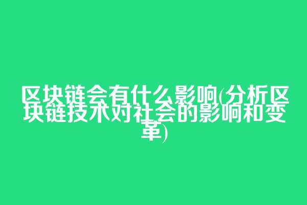 区块链会有什么影响(分析区块链技术对社会的影响和变革)