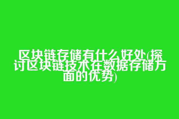 区块链存储有什么好处(探讨区块链技术在数据存储方面的优势)