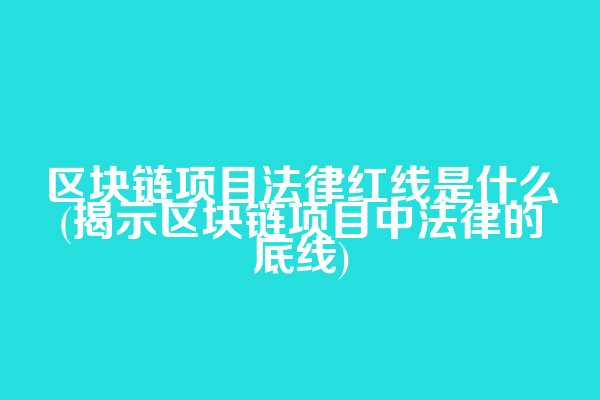 区块链项目法律红线是什么(揭示区块链项目中法律的底线)
