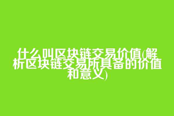 什么叫区块链交易价值(解析区块链交易所具备的价值和意义)  第1张