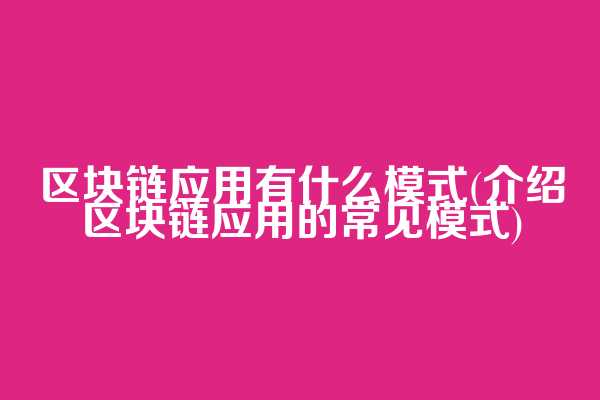 区块链应用有什么模式(介绍区块链应用的常见模式)