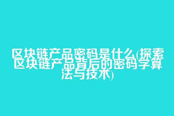 区块链产品密码是什么(探索区块链产品背后的密码学算法与技术)