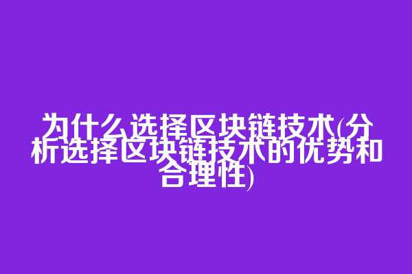 为什么选择区块链技术(分析选择区块链技术的优势和合理性)