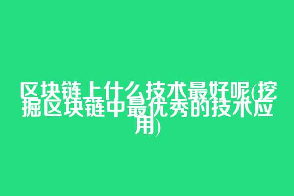 区块链上什么技术最好呢(挖掘区块链中最优秀的技术应用)  第1张