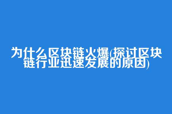 为什么区块链火爆(探讨区块链行业迅速发展的原因)