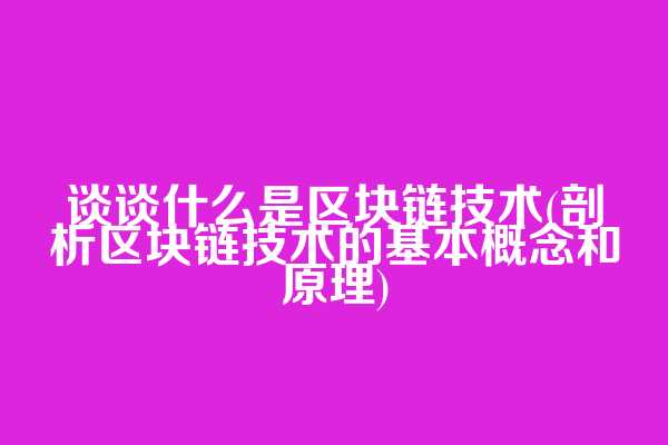 谈谈什么是区块链技术(剖析区块链技术的基本概念和原理)  第1张