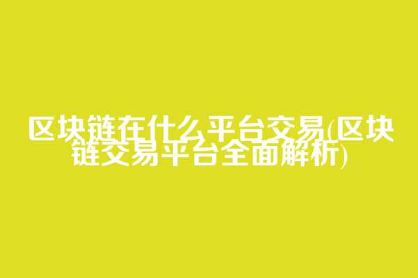 区块链在什么平台交易(区块链交易平台全面解析)
