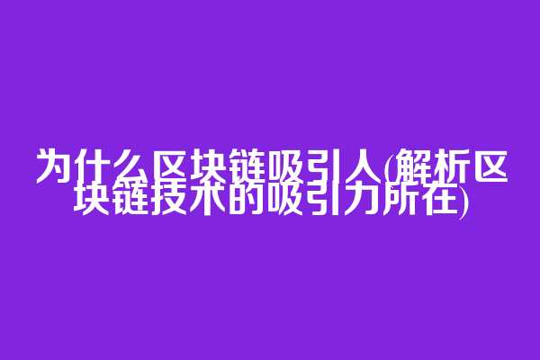 为什么区块链吸引人(解析区块链技术的吸引力所在)