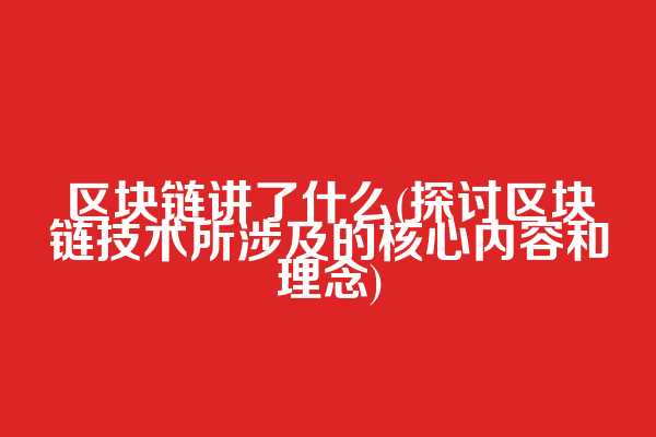 区块链讲了什么(探讨区块链技术所涉及的核心内容和理念)  第1张