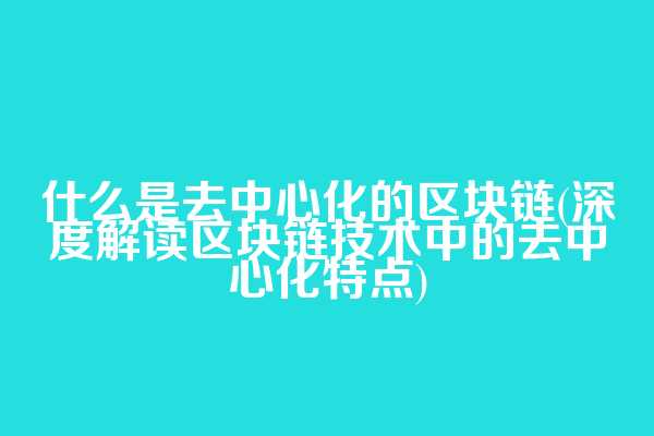 什么是去中心化的区块链(深度解读区块链技术中的去中心化特点)