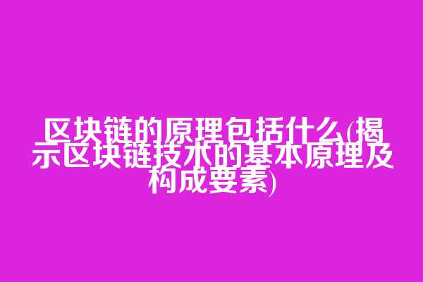 区块链的原理包括什么(揭示区块链技术的基本原理及构成要素)