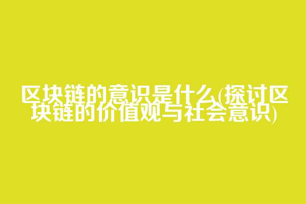 区块链的意识是什么(探讨区块链的价值观与社会意识)  第1张