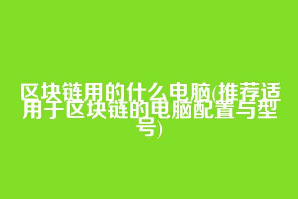 区块链用的什么电脑(推荐适用于区块链的电脑配置与型号)