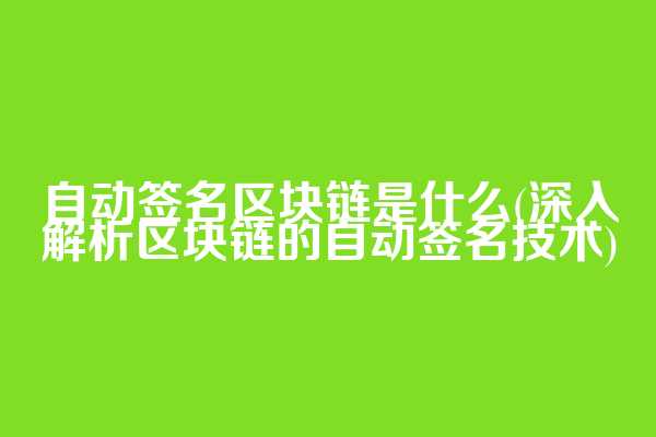 自动签名区块链是什么(深入解析区块链的自动签名技术)