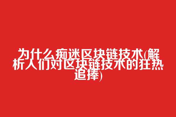 为什么痴迷区块链技术(解析人们对区块链技术的狂热追捧)
