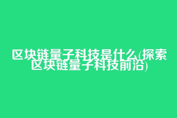 区块链量子科技是什么(探索区块链量子科技前沿)