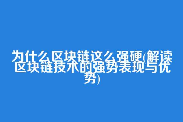 为什么区块链这么强硬(解读区块链技术的强势表现与优势)