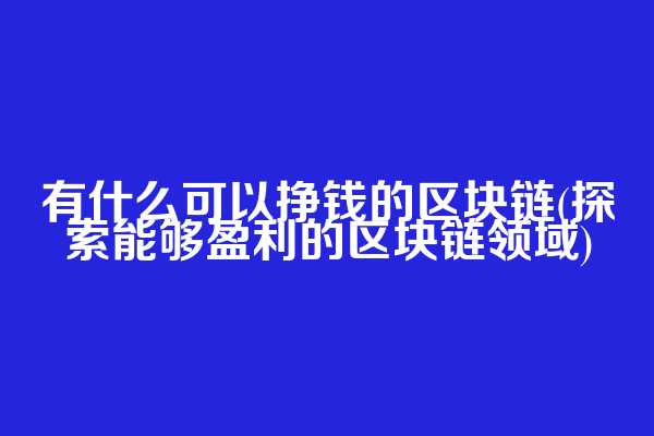 有什么可以挣钱的区块链(探索能够盈利的区块链领域)