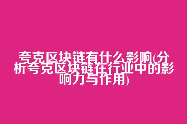 夸克区块链有什么影响(分析夸克区块链在行业中的影响力与作用)