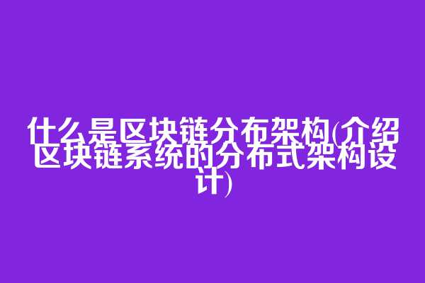 什么是区块链分布架构(介绍区块链系统的分布式架构设计)