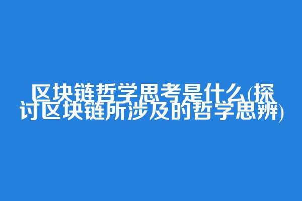 区块链哲学思考是什么(探讨区块链所涉及的哲学思辨)