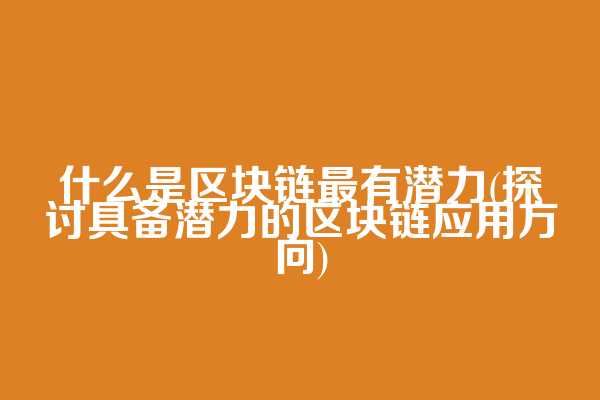 什么是区块链最有潜力(探讨具备潜力的区块链应用方向)