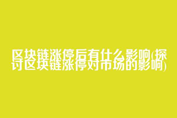 区块链涨停后有什么影响(探讨区块链涨停对市场的影响)