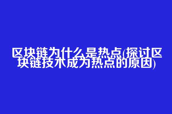 区块链为什么是热点(探讨区块链技术成为热点的原因)