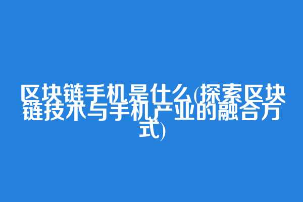 区块链手机是什么(探索区块链技术与手机产业的融合方式)