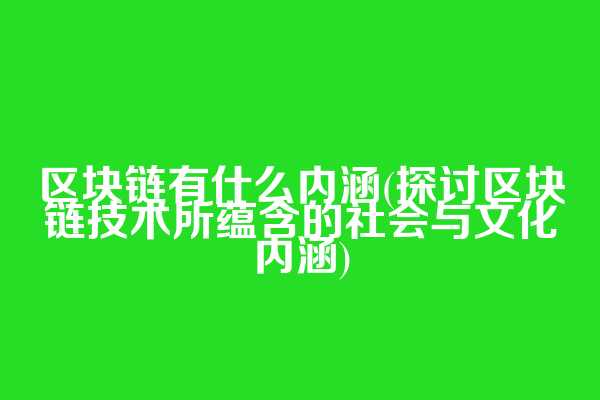 区块链有什么内涵(探讨区块链技术所蕴含的社会与文化内涵)