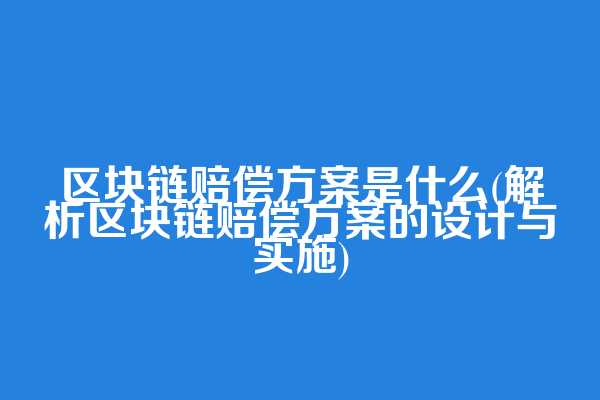 区块链赔偿方案是什么(解析区块链赔偿方案的设计与实施)