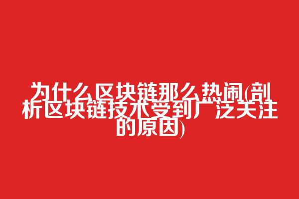为什么区块链那么热闹(剖析区块链技术受到广泛关注的原因)  第1张