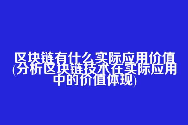 区块链有什么实际应用价值(分析区块链技术在实际应用中的价值体现)