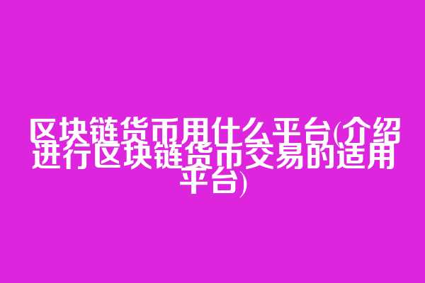 区块链货币用什么平台(介绍进行区块链货币交易的适用平台)