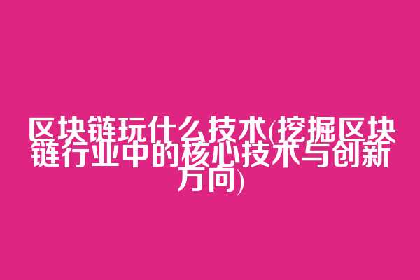 区块链玩什么技术(挖掘区块链行业中的核心技术与创新方向)  第1张