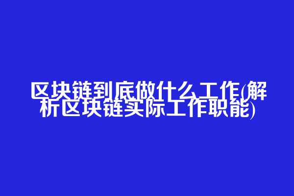 区块链到底做什么工作(解析区块链实际工作职能)