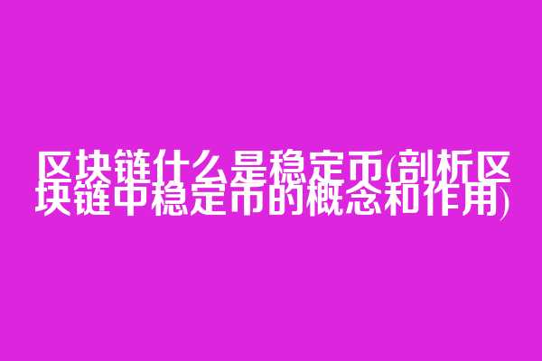 区块链什么是稳定币(剖析区块链中稳定币的概念和作用)