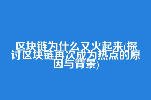 区块链为什么又火起来(探讨区块链再次成为热点的原因与背景)