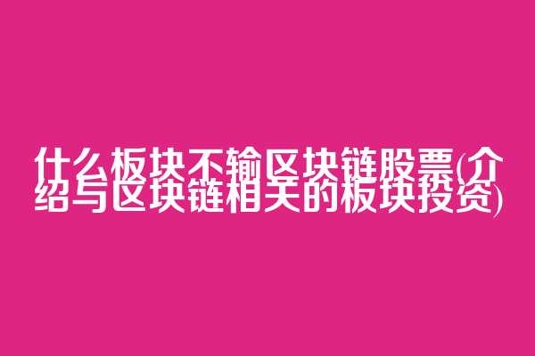 什么板块不输区块链股票(介绍与区块链相关的板块投资)