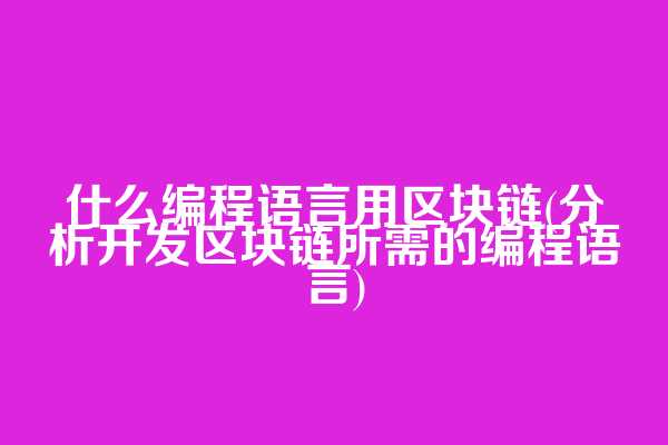 什么编程语言用区块链(分析开发区块链所需的编程语言)